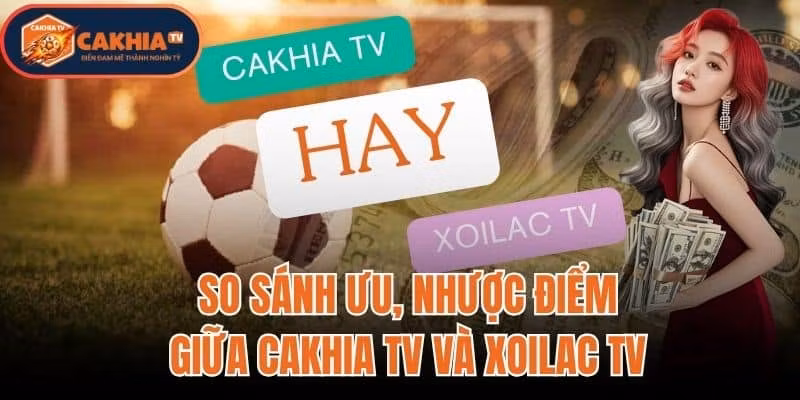 So Sánh Ưu Nhược Điểm Giữa Cakhia TV Và Xoilac TV