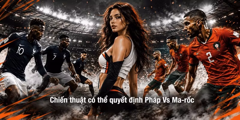Chiến thuật có thể quyết định Pháp Vs Ma-rốc