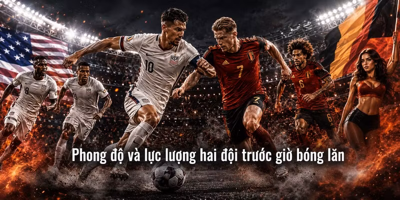 Phong độ và lực lượng hai đội trước giờ bóng lăn