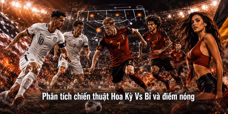 Phân tích chiến thuật Hoa Kỳ Vs Bỉ và điểm nóng