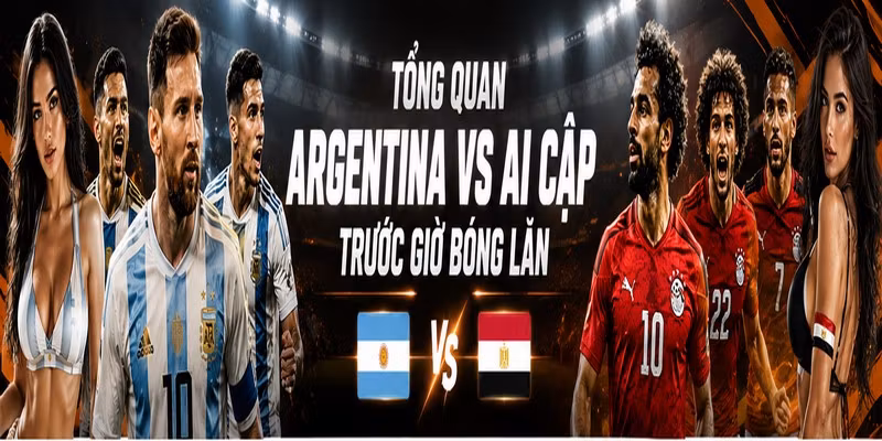 Tổng quan Argentina VS Ai Cập trước giờ bóng lăn